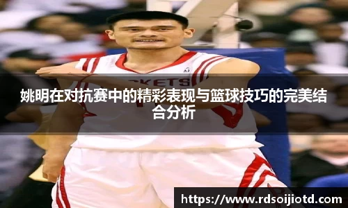 姚明在对抗赛中的精彩表现与篮球技巧的完美结合分析
