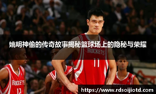 姚明神偷的传奇故事揭秘篮球场上的隐秘与荣耀