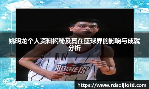 姚明龙个人资料揭秘及其在篮球界的影响与成就分析