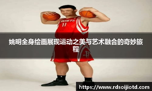 姚明全身绘画展现运动之美与艺术融合的奇妙旅程